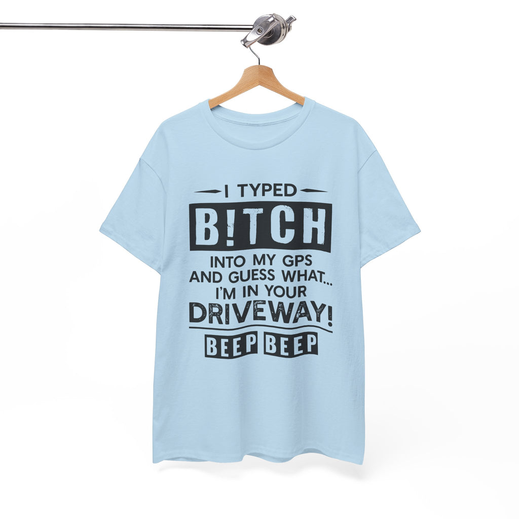 Funny Sarcastic Tee - I Typed Bitch Into My GPS Unisex T-Shirt | Petty Best Friend Shirt