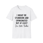 Stubborn and Opinionated Tee — "I Might Be Stubborn and Opinionated but At Least I'm Not Fake" Graphic T-Shirt