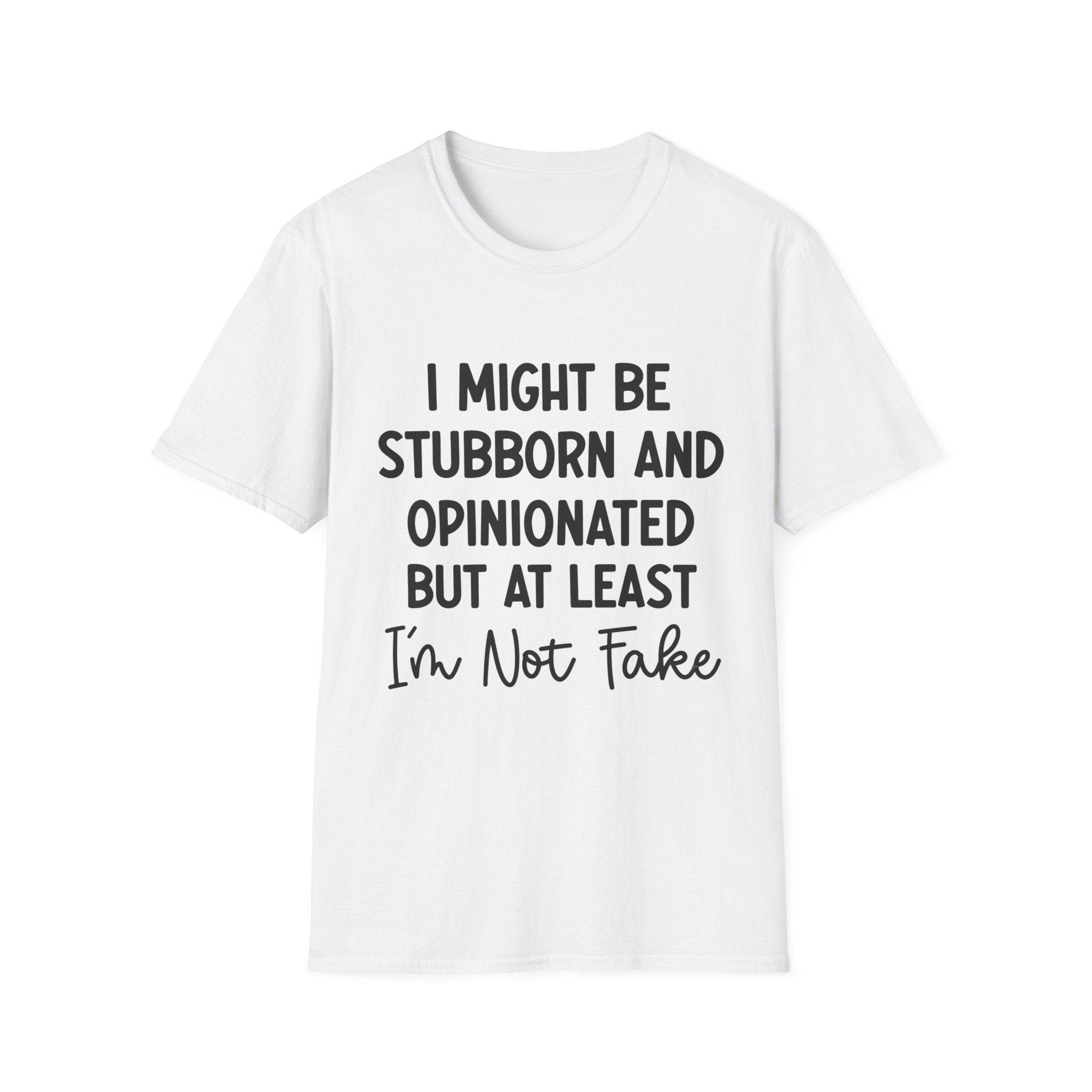 Stubborn and Opinionated Tee — "I Might Be Stubborn and Opinionated but At Least I'm Not Fake" Graphic T-Shirt