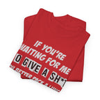 Funny Sarcastic Tee - If Youre Waiting For Me To Give A Sh*t Unisex T-Shirt