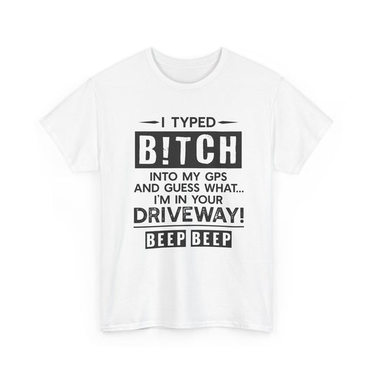 Funny Sarcastic Tee - I Typed Bitch Into My GPS Unisex T-Shirt | Petty Best Friend Shirt
