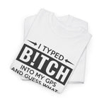 Funny Sarcastic Tee - I Typed Bitch Into My GPS Unisex T-Shirt | Petty Best Friend Shirt