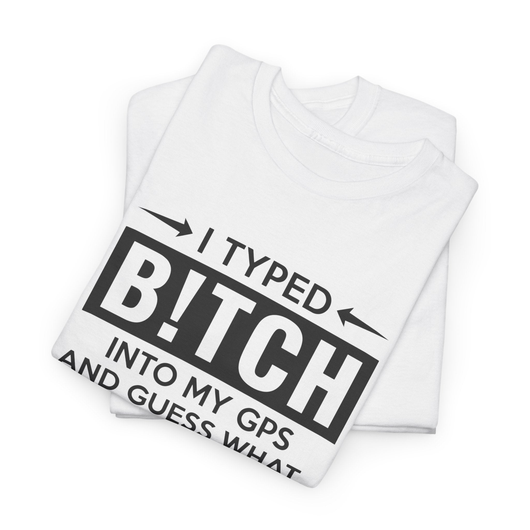 Funny Sarcastic Tee - I Typed Bitch Into My GPS Unisex T-Shirt | Petty Best Friend Shirt