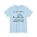 Funny Cat Graphic Tee - Ill Get Over It I Just Need To Be Dramatic First Unisex T-Shirt