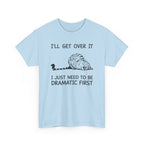 Funny Cat Graphic Tee - Ill Get Over It I Just Need To Be Dramatic First Unisex T-Shirt