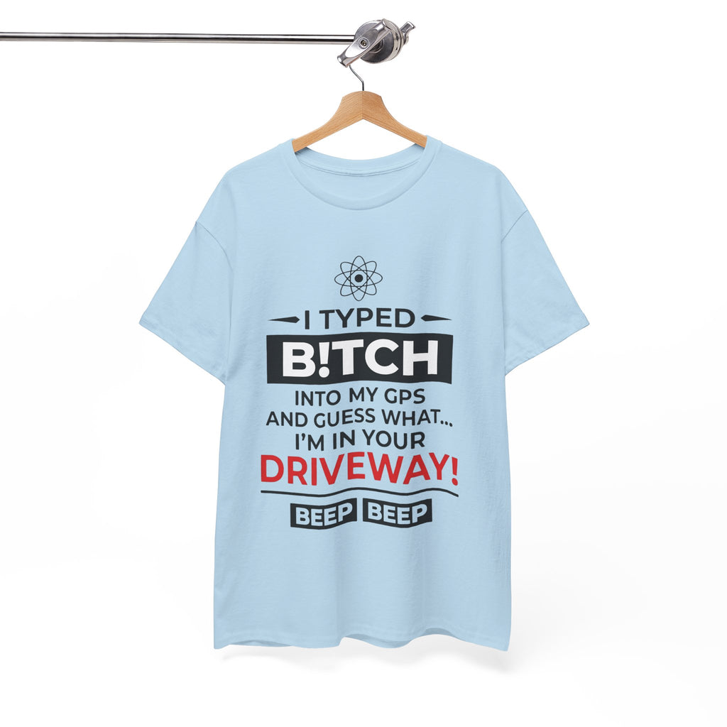Funny Sarcastic Tee - I Typed Bitch Into My GPS Unisex T-Shirt | Petty Best Friend Shirt