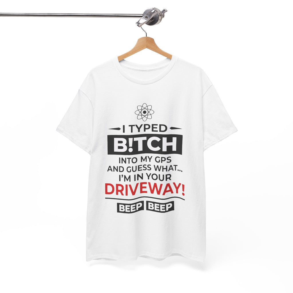Funny Sarcastic Tee - I Typed Bitch Into My GPS Unisex T-Shirt | Petty Best Friend Shirt