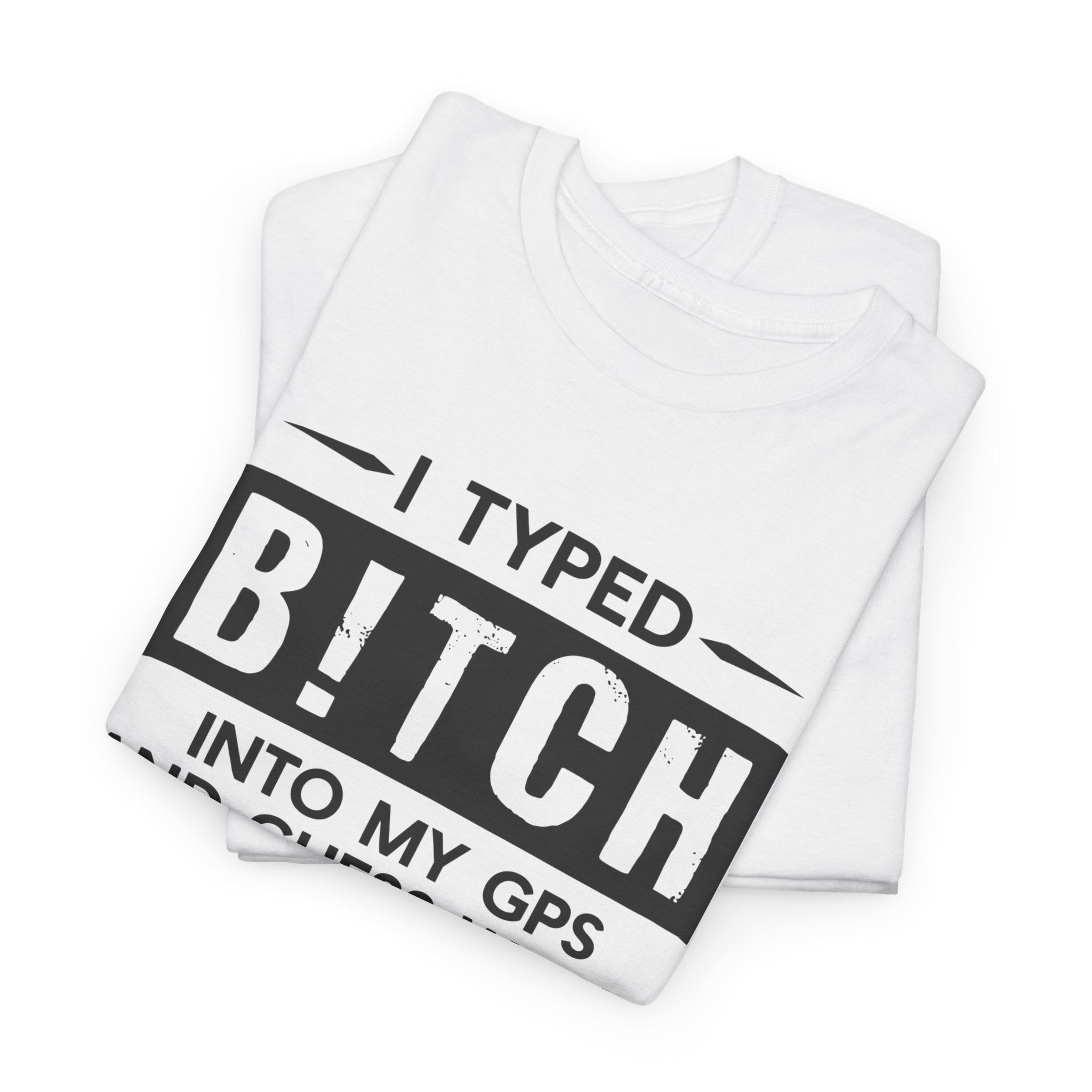 Funny Sarcastic Tee - I Typed Bitch Into My GPS Unisex T-Shirt | Petty Best Friend Shirt