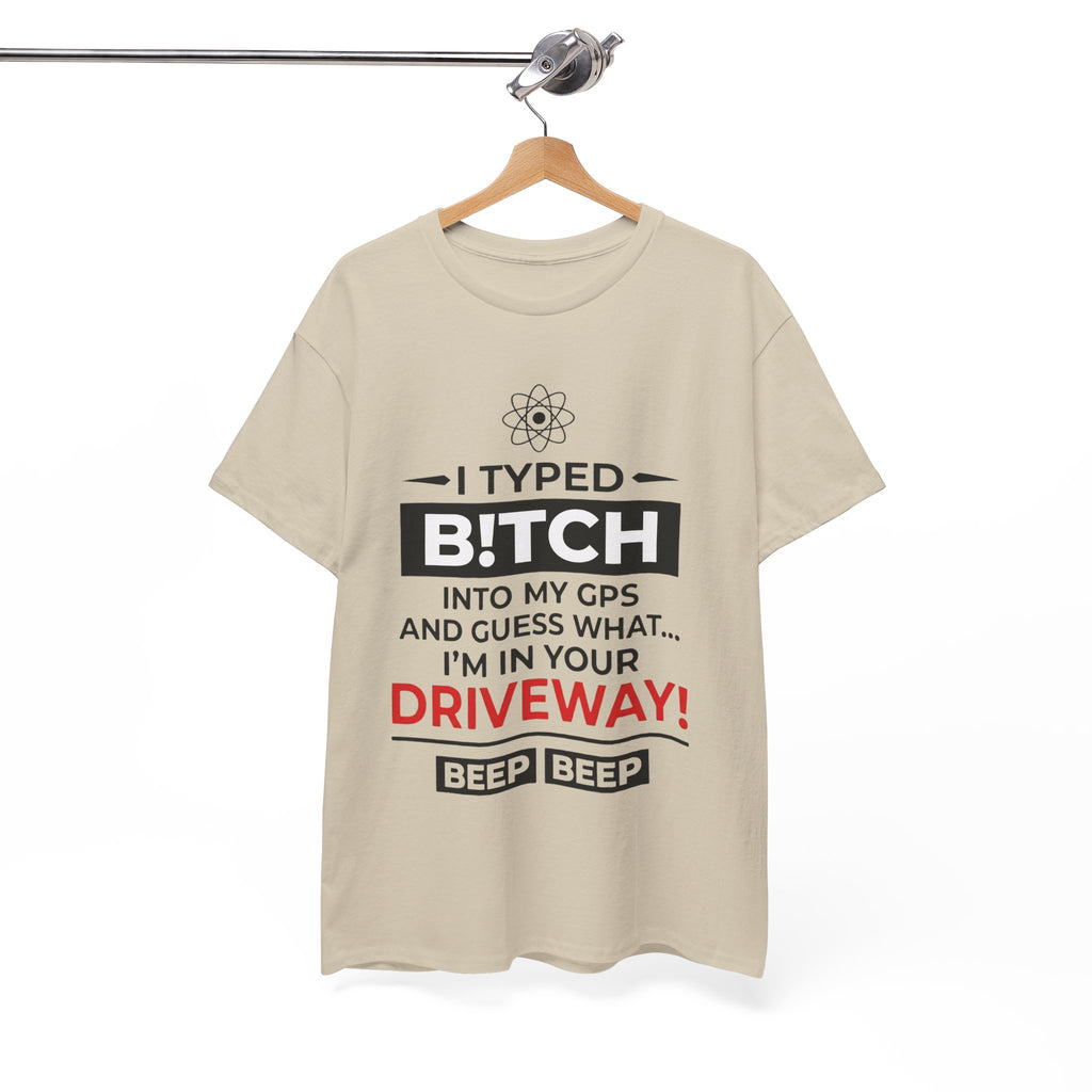 Funny Sarcastic Tee - I Typed Bitch Into My GPS Unisex T-Shirt | Petty Best Friend Shirt