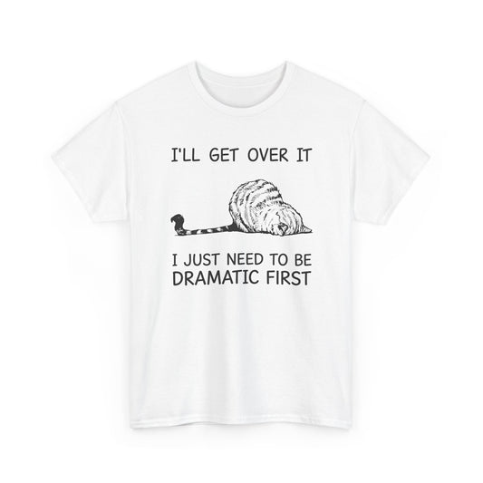 Funny Cat Graphic Tee - Ill Get Over It I Just Need To Be Dramatic First Unisex T-Shirt