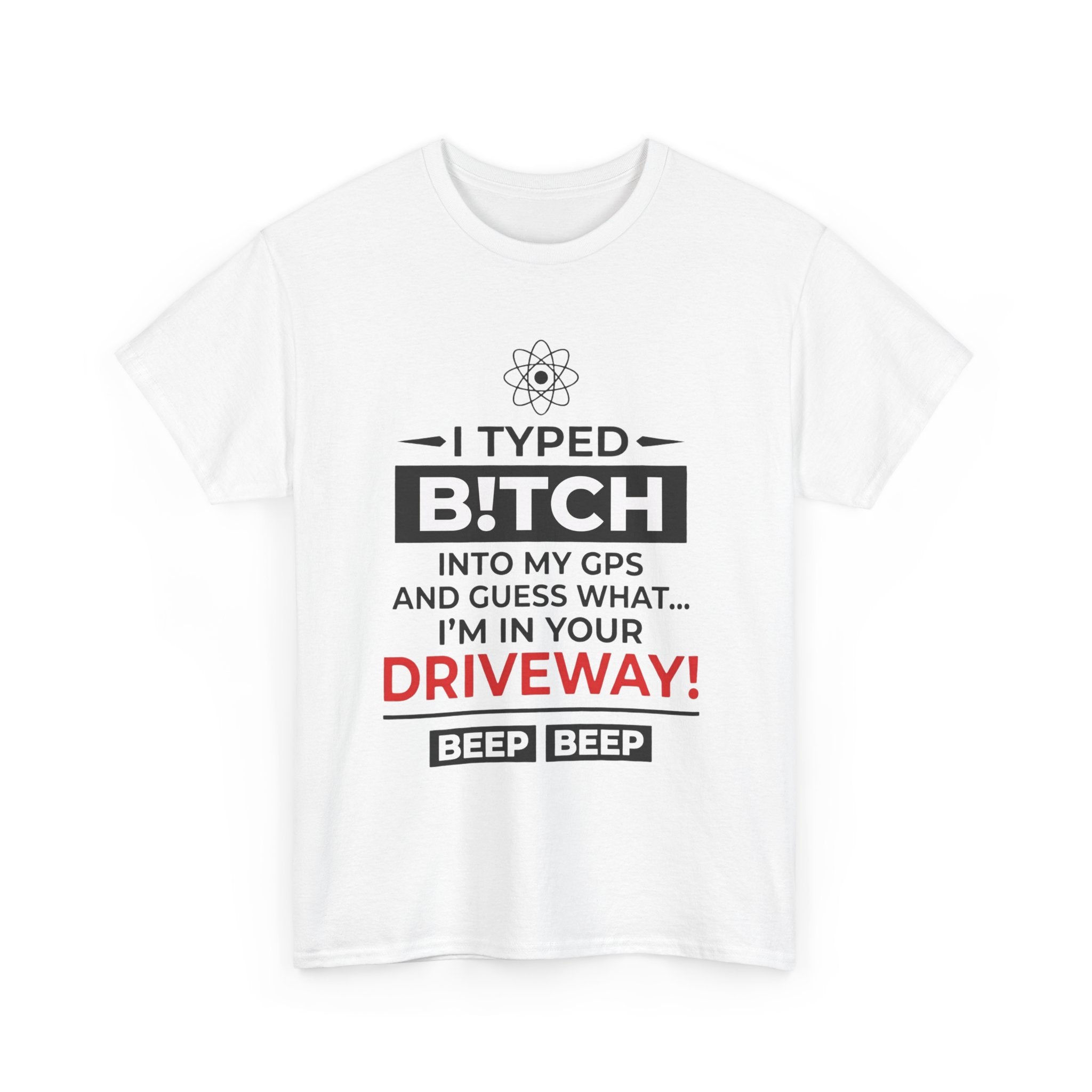Funny Sarcastic Tee - I Typed Bitch Into My GPS Unisex T-Shirt | Petty Best Friend Shirt