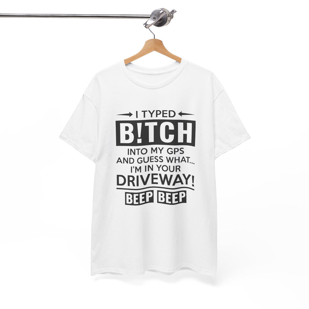 Funny Sarcastic Tee - I Typed Bitch Into My GPS Unisex T-Shirt | Petty Best Friend Shirt