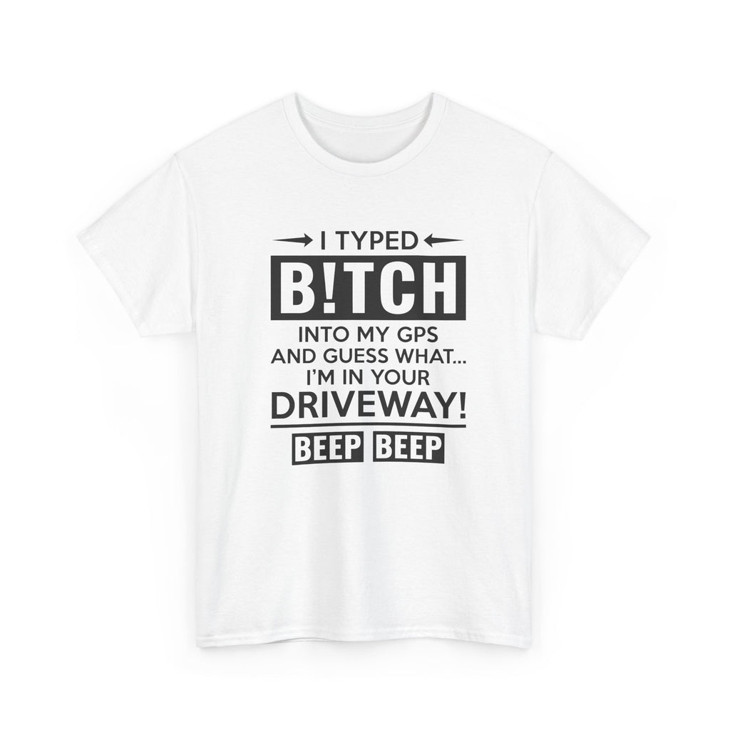 Funny Sarcastic Tee - I Typed Bitch Into My GPS Unisex T-Shirt | Petty Best Friend Shirt