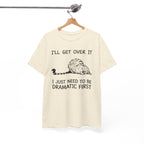 Funny Cat Graphic Tee - Ill Get Over It I Just Need To Be Dramatic First Unisex T-Shirt