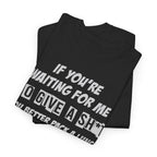 Funny Sarcastic Tee - If Youre Waiting For Me To Give A Sh*t Unisex T-Shirt