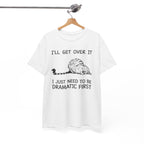 Funny Cat Graphic Tee - Ill Get Over It I Just Need To Be Dramatic First Unisex T-Shirt