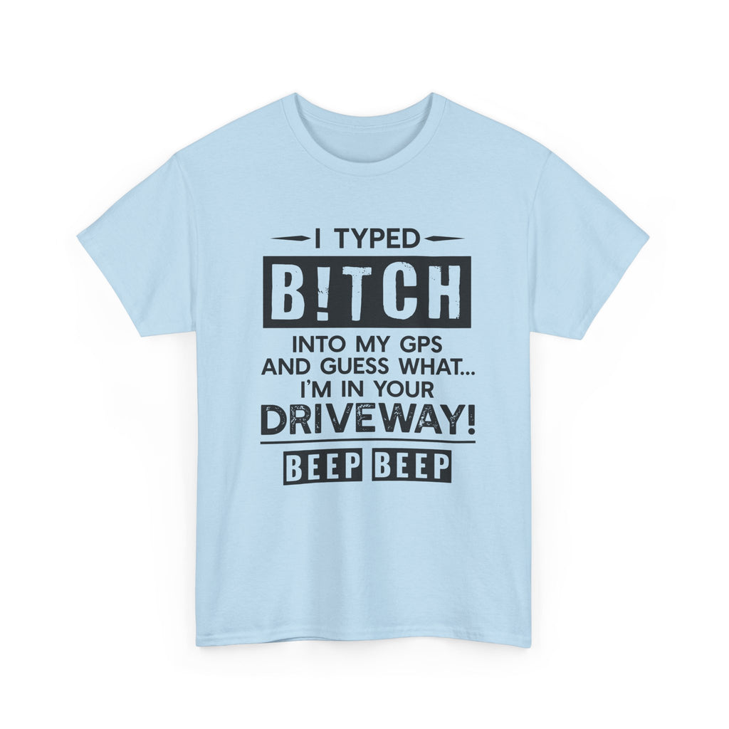 Funny Sarcastic Tee - I Typed Bitch Into My GPS Unisex T-Shirt | Petty Best Friend Shirt