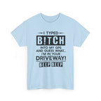 Funny Sarcastic Tee - I Typed Bitch Into My GPS Unisex T-Shirt | Petty Best Friend Shirt